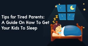 Tips for Tired Parents A Guide On How To Get Your Kids To Sleep